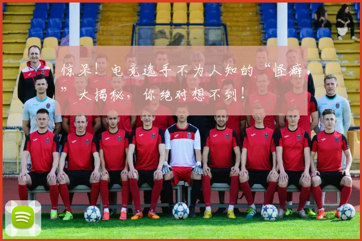 惊呆!电竞选手不为人知的“怪癖”大揭秘,你绝对想不到!
