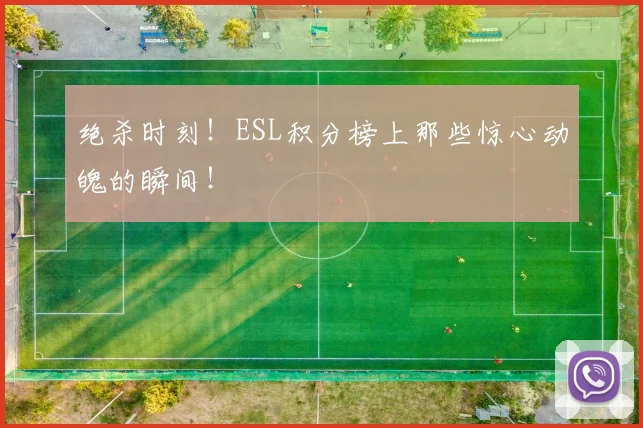 绝杀时刻！ESL积分榜上那些惊心动魄的瞬间！