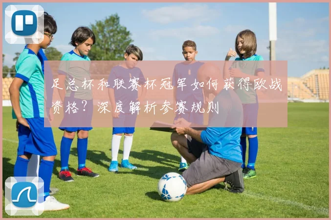 足总杯和联赛杯冠军如何获得欧战资格?深度解析参赛规则