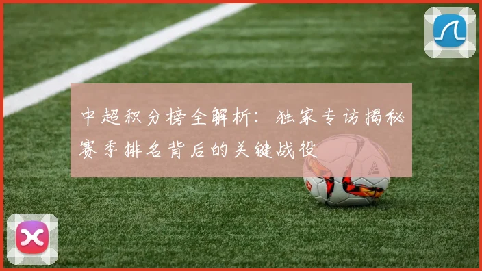 中超积分榜全解析:独家专访揭秘赛季排名背后的关键战役