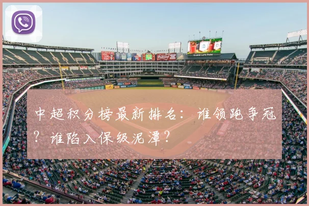 中超积分榜最新排名:谁领跑争冠?谁陷入保级泥潭?
