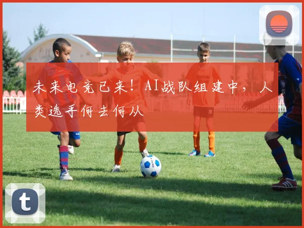 未来电竞已来!AI战队组建中,人类选手何去何从