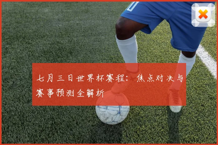 七月三日世界杯赛程:焦点对决与赛事预测全解析