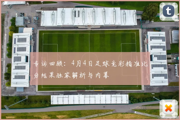 专访回顾:4月4日足球竞彩精准比分结果独家解析与内幕