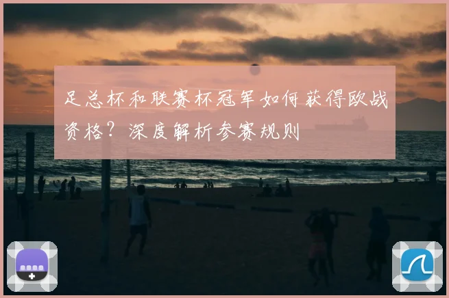 足总杯和联赛杯冠军如何获得欧战资格?深度解析参赛规则